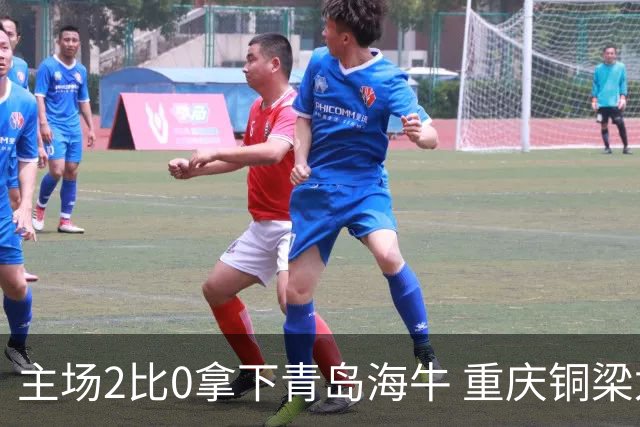 主场2比0拿下青岛海牛 重庆铜梁龙终结12轮不胜