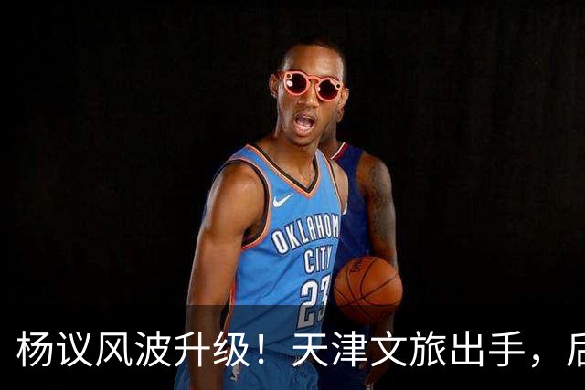 杨议风波升级！天津文旅出手，后续演出直接清零，难怪他早是老赖