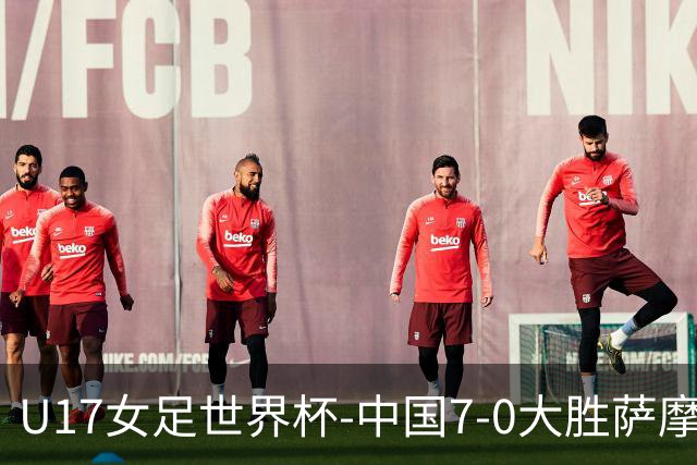 U17女足世界杯-中国7-0大胜萨摩亚取2连胜 徐悦双响成宛迪2射1传